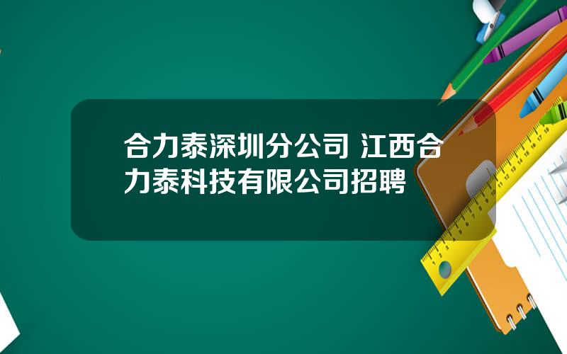 合力泰深圳分公司 江西合力泰科技有限公司招聘